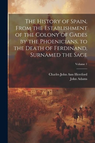 The History of Spain, From the Establishment of the Colony of Gades by the Phoenicians, to the Death of Ferdinand, Surnamed the Sage; Volume 1