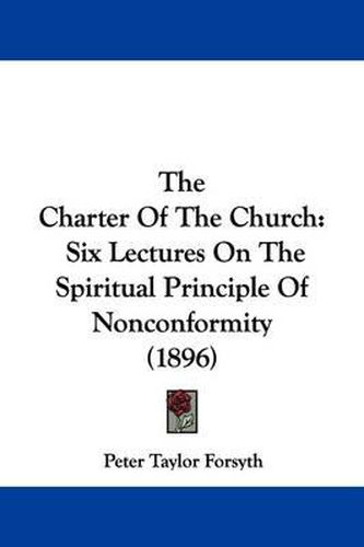 Cover image for The Charter of the Church: Six Lectures on the Spiritual Principle of Nonconformity (1896)