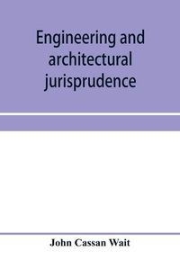 Cover image for Engineering and architectural jurisprudence. A presentation of the law of construction for engineers, architects, contractors, builders, public officers, and attorneys at law