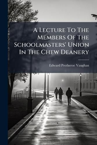 Cover image for A Lecture to the Members of the Schoolmasters' Union in the Chew Deanery