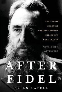 Cover image for After Fidel: The Inside Story of Castro's Regime and Cuba's Next Leader