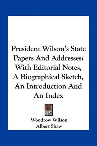 Cover image for President Wilson's State Papers and Addresses: With Editorial Notes, a Biographical Sketch, an Introduction and an Index