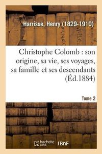 Cover image for Christophe Colomb, Son Origine, Sa Vie, Ses Voyages, Sa Famille Et Ses Descendants. Tome 2