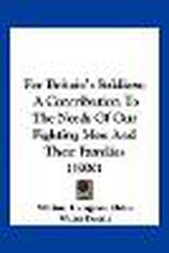 For Britain's Soldiers: A Contribution to the Needs of Our Fighting Men and Their Families (1900)