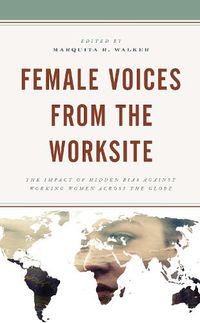 Cover image for Female Voices from the Worksite: The Impact of Hidden Bias against Working Women across the Globe