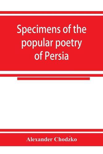 Cover image for Specimens of the popular poetry of Persia, as found in the adventures and improvisations of Kurroglou, the bandit-minstrel of northern Persia and in the songs of the people inhabiting the shores of the Caspian Sea
