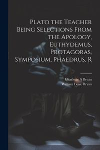 Cover image for Plato the Teacher Being Selections From the Apology, Euthydemus, Protagoras, Symposium, Phaedrus, R