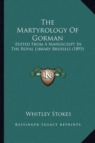 The Martyrology of Gorman the Martyrology of Gorman: Edited from a Manuscript in the Royal Library Brussels (1895edited from a Manuscript in the Royal Library Brussels (1895) )