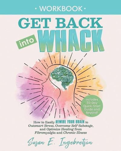 Cover image for Get Back into Whack Workbook: How to Easily Rewire Your Brain to Outsmart Stress, Overcome Self-Sabotage, and Optimize Healing from Fibromyalgia and ChronicIllness