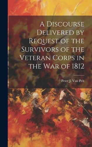 Cover image for A Discourse Delivered by Request of the Survivors of the Veteran Corps in the war of 1812