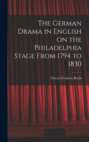 Cover image for The German Drama in English on the Philadelphia Stage From 1794 to 1830