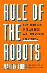 Cover image for Rule of the Robots: How Artificial Intelligence Will Transform Everything