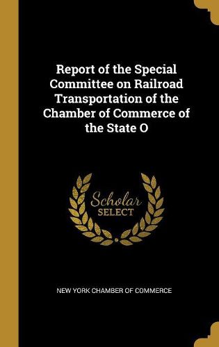 Cover image for Report of the Special Committee on Railroad Transportation of the Chamber of Commerce of the State O