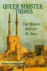 Cover image for Queer Sinister Things: The Hidden History of Iran