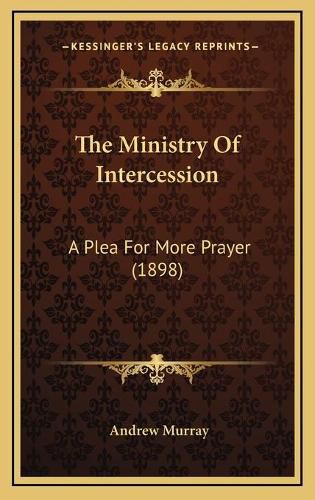 Cover image for The Ministry of Intercession: A Plea for More Prayer (1898)