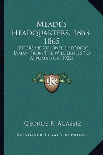 Meade's Headquarters, 1863-1865 Meade's Headquarters, 1863-1865: Letters of Colonel Theodore Lyman from the Wilderness to Appletters of Colonel Theodore Lyman from the Wilderness to Appomattox (1922) Omattox (1922)