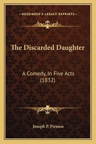 The Discarded Daughter: A Comedy, in Five Acts (1832)