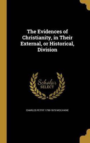 The Evidences of Christianity, in Their External, or Historical, Division