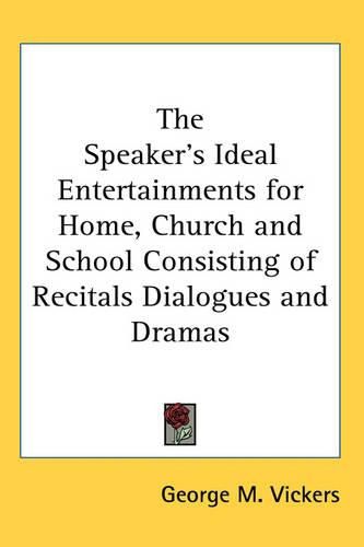 Cover image for The Speaker's Ideal Entertainments for Home, Church and School Consisting of Recitals Dialogues and Dramas