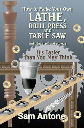 Cover image for How to Make Your Own Lathe, Drill Press and Table Saw