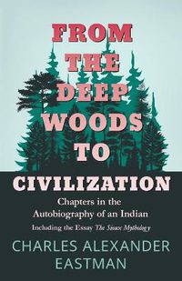 Cover image for From the Deep Woods to Civilization; Chapters in the Autobiography of an Indian