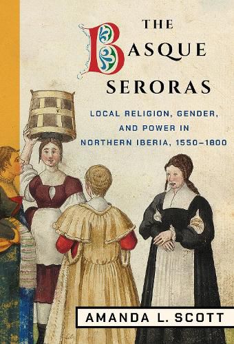 Cover image for The Basque Seroras: Local Religion, Gender, and Power in Northern Iberia, 1550-1800