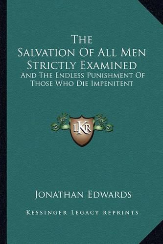 Cover image for The Salvation of All Men Strictly Examined: And the Endless Punishment of Those Who Die Impenitent