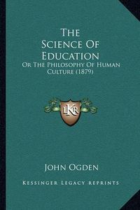 Cover image for The Science of Education: Or the Philosophy of Human Culture (1879)