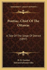 Cover image for Pontiac, Chief of the Ottawas: A Tale of the Siege of Detroit (1897)