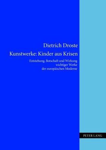 Cover image for Kunstwerke: Kinder Aus Krisen: Entstehung, Botschaft Und Wirkung Wichtiger Werke Der Europaeischen Moderne