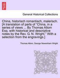 Cover image for China, Historisch Romantisch, Malerisch. [A Translation of Parts of China, in a Series of Views ... by Thomas Allom Esq. with Historical and Descript