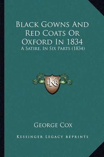 Cover image for Black Gowns and Red Coats or Oxford in 1834: A Satire, in Six Parts (1834)