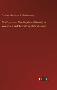 Cover image for Fire Fountains. The Kingdom of Hawaii, its Volcanoes, and the History of its Missions