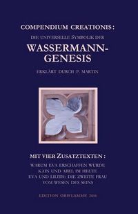 Cover image for Compendium Creationis - die universelle Symbolik der Wassermann-Genesis erklart durch P. Martin: Mit vier Zusatztexten: Warum Eva erschaffen wurde; Kain und Abel im Heute; Eva und Lilith: die zweite Frau; Vom Wesen des Seins