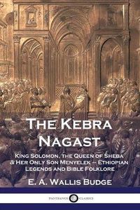 Cover image for The Kebra Nagast: King Solomon, The Queen of Sheba & Her Only Son Menyelek - Ethiopian Legends and Bible Folklore