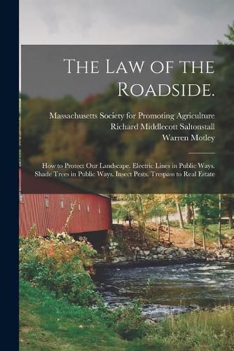 Cover image for The Law of the Roadside.: How to Protect Our Landscape. Electric Lines in Public Ways. Shade Trees in Public Ways. Insect Pests. Trespass to Real Estate