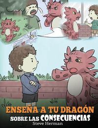 Cover image for Ensena a tu Dragon Sobre las Consecuencias: (Teach Your Dragon To Understand Consequences) Un Lindo Cuento Infantil para Ensenar a los Ninos a Comprender las Consecuencias y Como Tomar Buenas Decisiones.