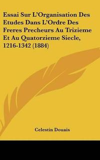 Cover image for Essai Sur L'Organisation Des Etudes Dans L'Ordre Des Freres Precheurs Au Trizieme Et Au Quatorzieme Siecle, 1216-1342 (1884)