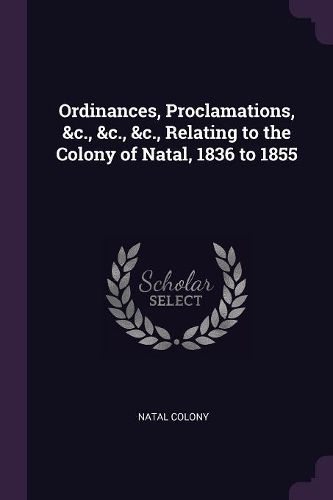 Cover image for Ordinances, Proclamations, &c., &c., &c., Relating to the Colony of Natal, 1836 to 1855