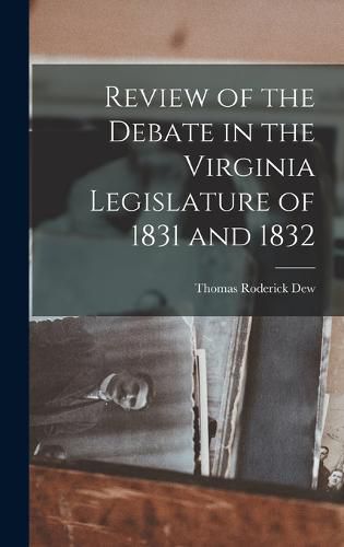 Cover image for Review of the Debate in the Virginia Legislature of 1831 and 1832