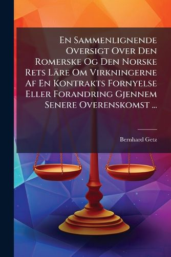 Cover image for En Sammenlignende Oversigt Over Den Romerske Og Den Norske Rets Lre Om Virkningerne AF En Kontrakts Fornyelse Eller Forandring Gjennem Senere Overenskomst ...