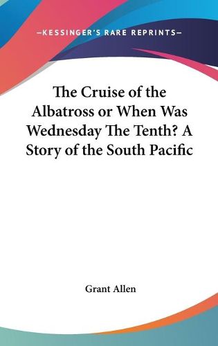 Cover image for The Cruise of the Albatross or When Was Wednesday the Tenth? a Story of the South Pacific