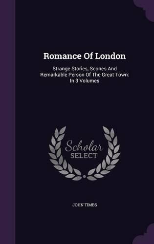 Cover image for Romance of London: Strange Stories, Scones and Remarkable Person of the Great Town: In 3 Volumes