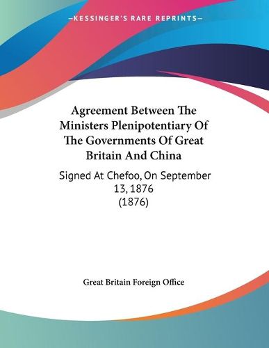 Cover image for Agreement Between the Ministers Plenipotentiary of the Governments of Great Britain and China: Signed at Chefoo, on September 13, 1876 (1876)