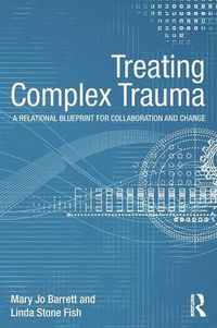 Cover image for Treating Complex Trauma: A Relational Blueprint for Collaboration and Change