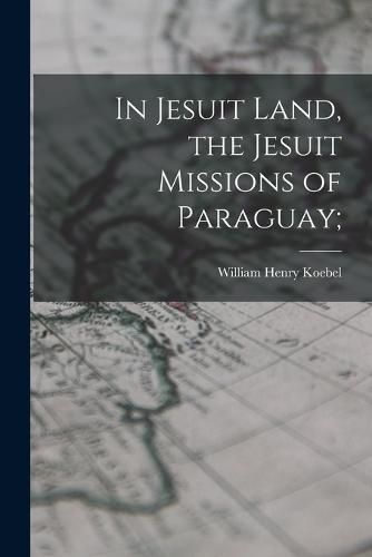 Cover image for In Jesuit Land, the Jesuit Missions of Paraguay;