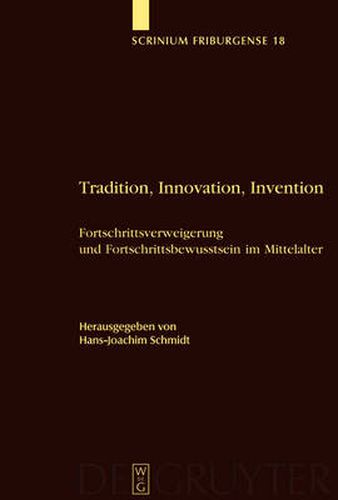 Tradition, Innovation, Invention: Fortschrittsverweigerung und Fortschrittsbewusstsein im Mittelalter