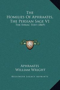 Cover image for The Homilies of Aphraates, the Persian Sage V1: The Syriac Text (1869)