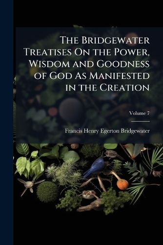 Cover image for The Bridgewater Treatises On the Power, Wisdom and Goodness of God As Manifested in the Creation