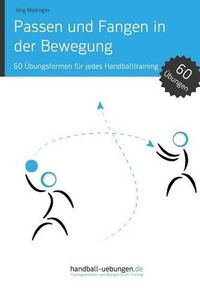 Cover image for Passen und Fangen in der Bewegung: 60 UEbungsformen fur jedes Handballtraining